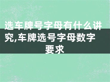 选车牌号字母有什么讲究,车牌选号字母数字要求