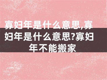 寡妇年是什么意思,寡妇年是什么意思?寡妇年不能搬家