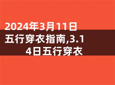 2024年3月11日五行穿衣指南,3.14日五行穿衣