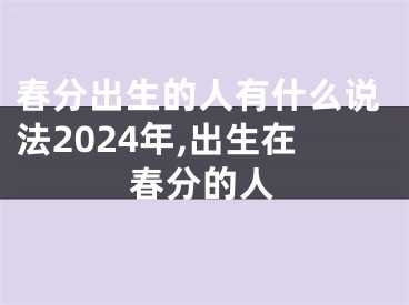 春分出生的人有什么说法2024年,出生在春分的人