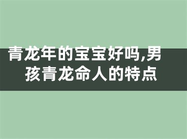 青龙年的宝宝好吗,男孩青龙命人的特点