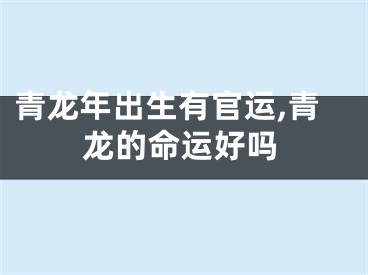 青龙年出生有官运,青龙的命运好吗