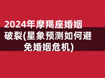 2024年摩羯座婚姻破裂(星象预测如何避免婚姻危机)
