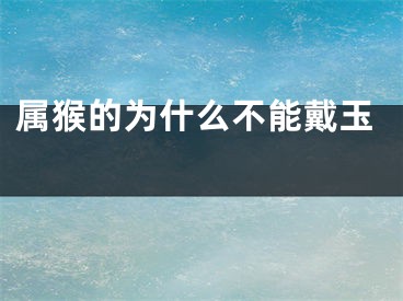 属猴的为什么不能戴玉 