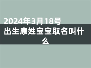 2024年3月18号出生康姓宝宝取名叫什么