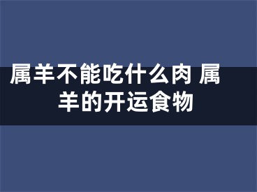属羊不能吃什么肉 属羊的开运食物