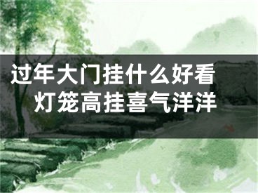 过年大门挂什么好看 灯笼高挂喜气洋洋