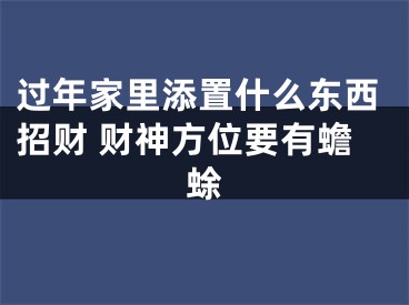 过年家里添置什么东西招财 财神方位要有蟾蜍