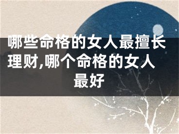 哪些命格的女人最擅长理财,哪个命格的女人最好