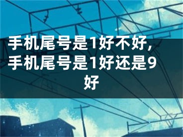手机尾号是1好不好,手机尾号是1好还是9好