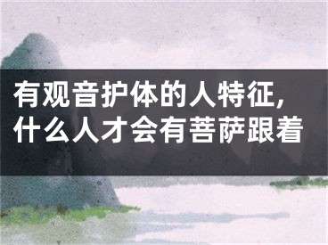 有观音护体的人特征,什么人才会有菩萨跟着
