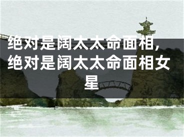 绝对是阔太太命面相,绝对是阔太太命面相女星