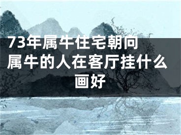 73年属牛住宅朝向 属牛的人在客厅挂什么画好