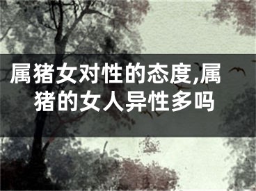 属猪女对性的态度,属猪的女人异性多吗