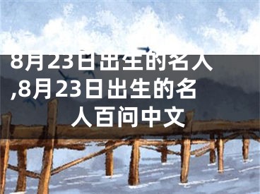 8月23日出生的名人,8月23日出生的名人百问中文
