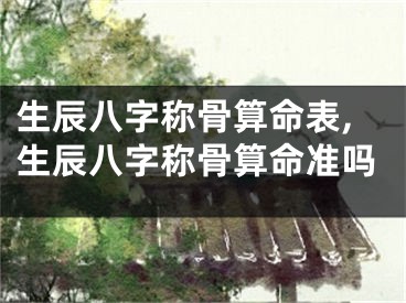 生辰八字称骨算命表,生辰八字称骨算命准吗