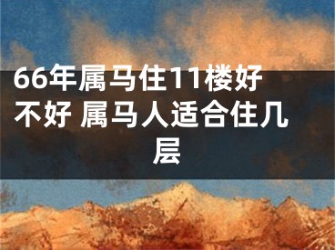 66年属马住11楼好不好 属马人适合住几层