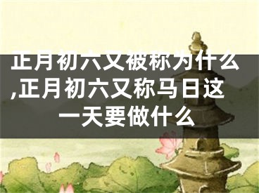 正月初六又被称为什么,正月初六又称马日这一天要做什么