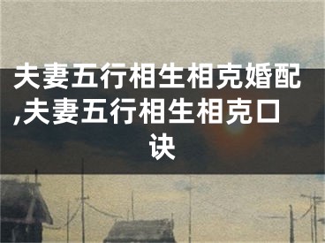 夫妻五行相生相克婚配,夫妻五行相生相克口诀