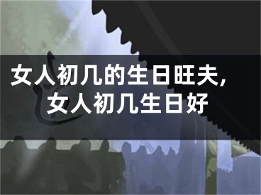 女人初几的生日旺夫,女人初几生日好