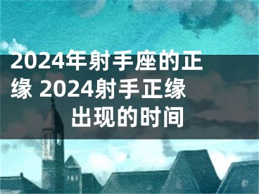 2024年射手座的正缘 2024射手正缘出现的时间