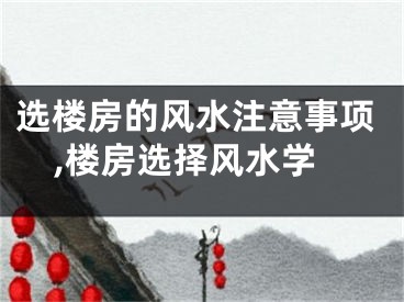 选楼房的风水注意事项,楼房选择风水学