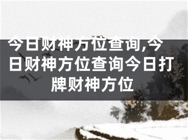 今日财神方位查询,今日财神方位查询今日打牌财神方位