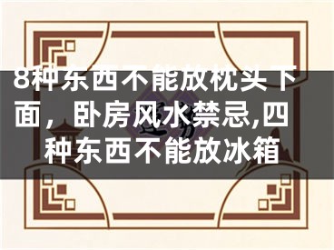 8种东西不能放枕头下面，卧房风水禁忌,四种东西不能放冰箱