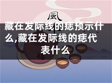 藏在发际线的痣预示什么,藏在发际线的痣代表什么