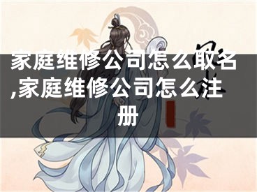 家庭维修公司怎么取名,家庭维修公司怎么注册
