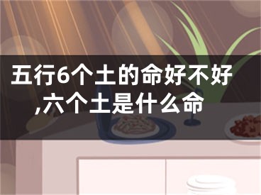 五行6个土的命好不好,六个土是什么命