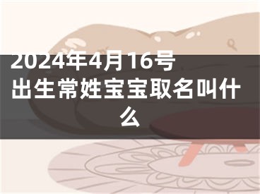 2024年4月16号出生常姓宝宝取名叫什么