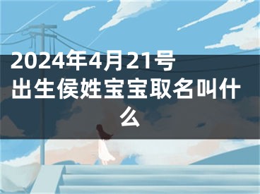 2024年4月21号出生侯姓宝宝取名叫什么