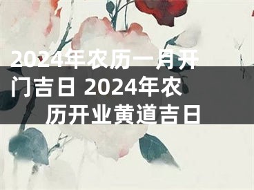 2024年农历一月开门吉日 2024年农历开业黄道吉日