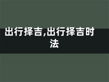 出行择吉,出行择吉时法