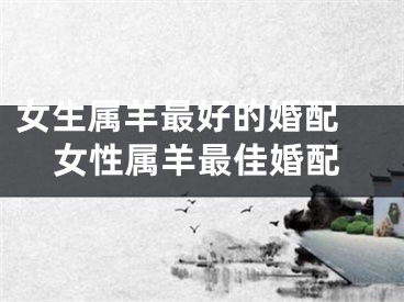 女生属羊最好的婚配 女性属羊最佳婚配