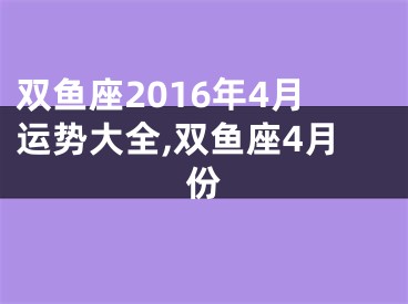 双鱼座2016年4月运势大全,双鱼座4月份