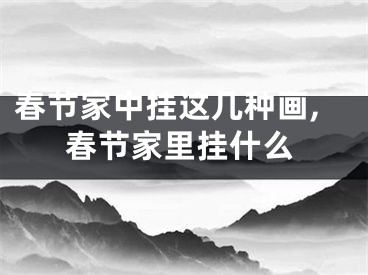 春节家中挂这几种画,春节家里挂什么