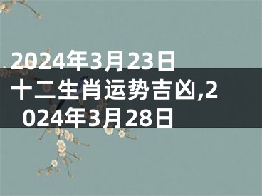 2024年3月23日十二生肖运势吉凶,2024年3月28日