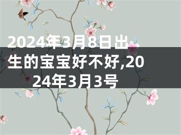 2024年3月8日出生的宝宝好不好,2024年3月3号