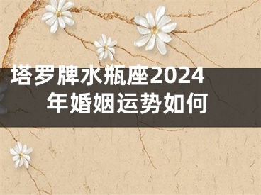 塔罗牌水瓶座2024年婚姻运势如何