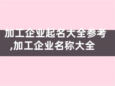 加工企业起名大全参考,加工企业名称大全