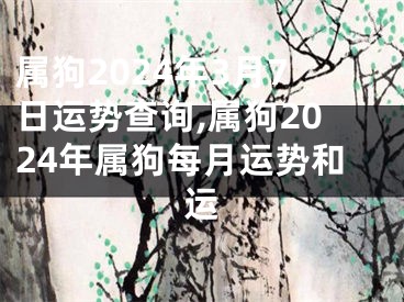属狗2024年3月7日运势查询,属狗2024年属狗每月运势和运