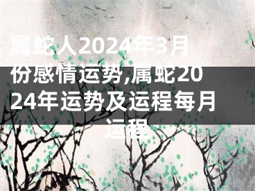 属蛇人2024年3月份感情运势,属蛇2024年运势及运程每月运程