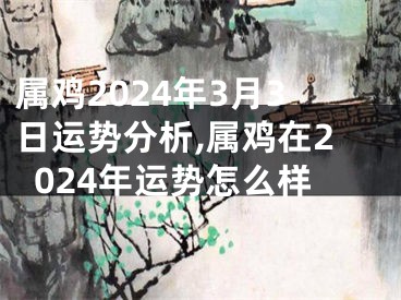属鸡2024年3月3日运势分析,属鸡在2024年运势怎么样