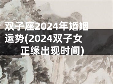 双子座2024年婚姻运势(2024双子女正缘出现时间)
