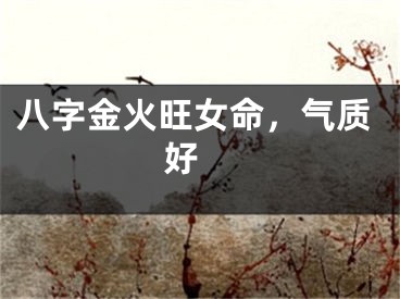 八字金火旺女命，气质好 