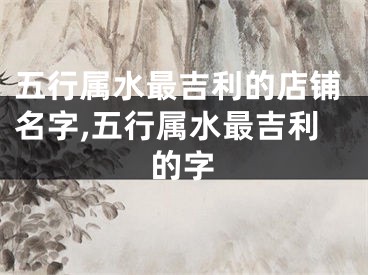 五行属水最吉利的店铺名字,五行属水最吉利的字