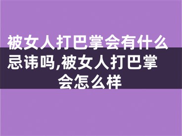 被女人打巴掌会有什么忌讳吗,被女人打巴掌会怎么样