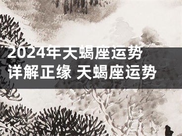2024年天蝎座运势详解正缘 天蝎座运势